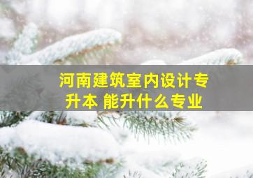 河南建筑室内设计专升本 能升什么专业